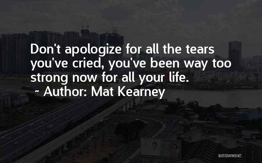 Mat Kearney Quotes: Don't Apologize For All The Tears You've Cried, You've Been Way Too Strong Now For All Your Life.