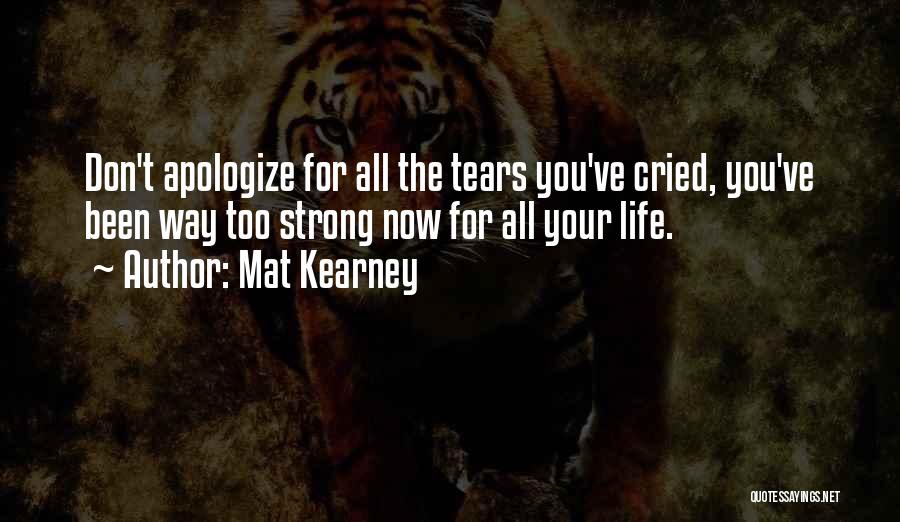 Mat Kearney Quotes: Don't Apologize For All The Tears You've Cried, You've Been Way Too Strong Now For All Your Life.