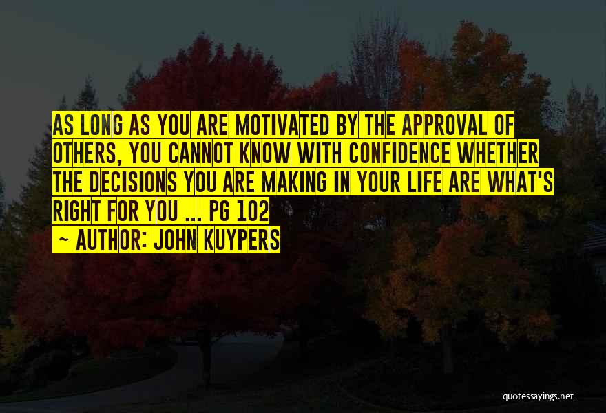 John Kuypers Quotes: As Long As You Are Motivated By The Approval Of Others, You Cannot Know With Confidence Whether The Decisions You