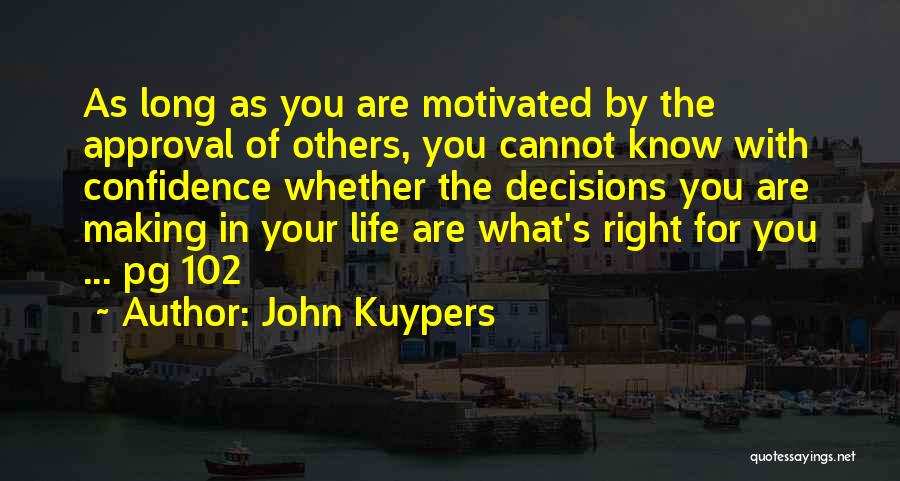 John Kuypers Quotes: As Long As You Are Motivated By The Approval Of Others, You Cannot Know With Confidence Whether The Decisions You