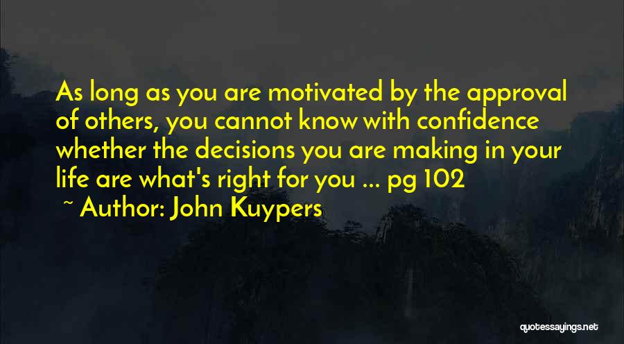 John Kuypers Quotes: As Long As You Are Motivated By The Approval Of Others, You Cannot Know With Confidence Whether The Decisions You