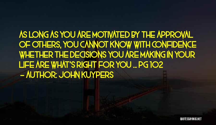 John Kuypers Quotes: As Long As You Are Motivated By The Approval Of Others, You Cannot Know With Confidence Whether The Decisions You