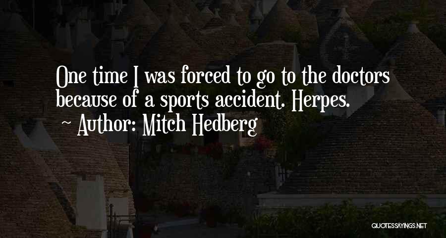 Mitch Hedberg Quotes: One Time I Was Forced To Go To The Doctors Because Of A Sports Accident. Herpes.