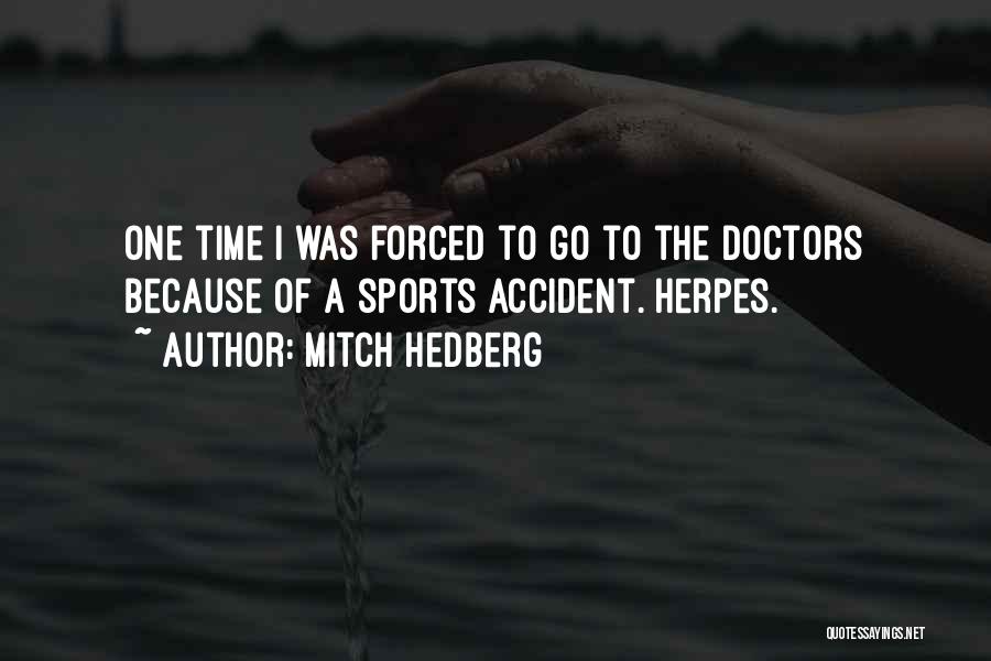 Mitch Hedberg Quotes: One Time I Was Forced To Go To The Doctors Because Of A Sports Accident. Herpes.