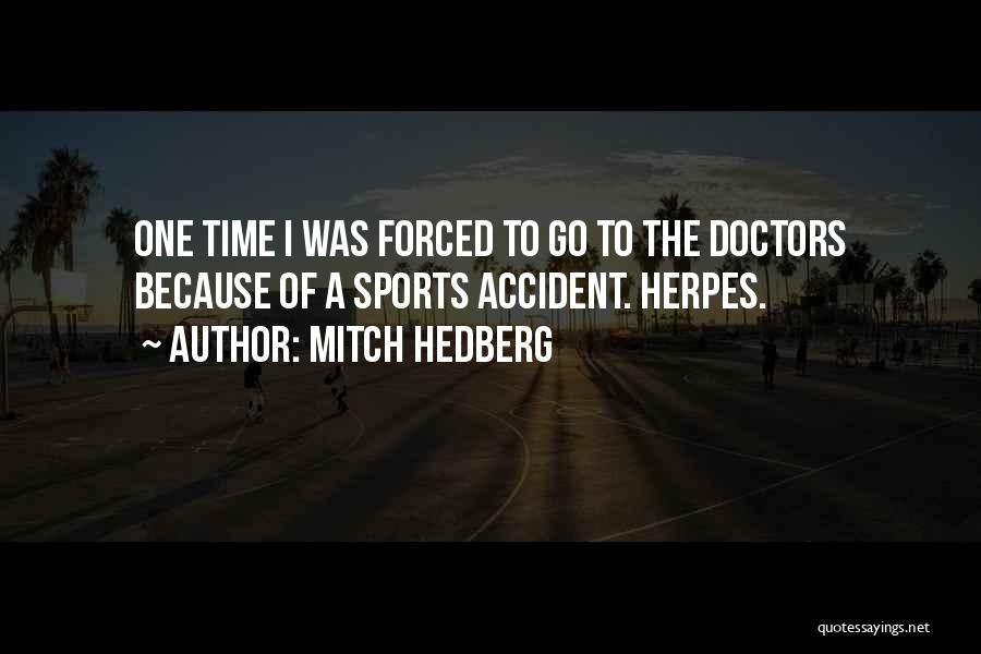 Mitch Hedberg Quotes: One Time I Was Forced To Go To The Doctors Because Of A Sports Accident. Herpes.