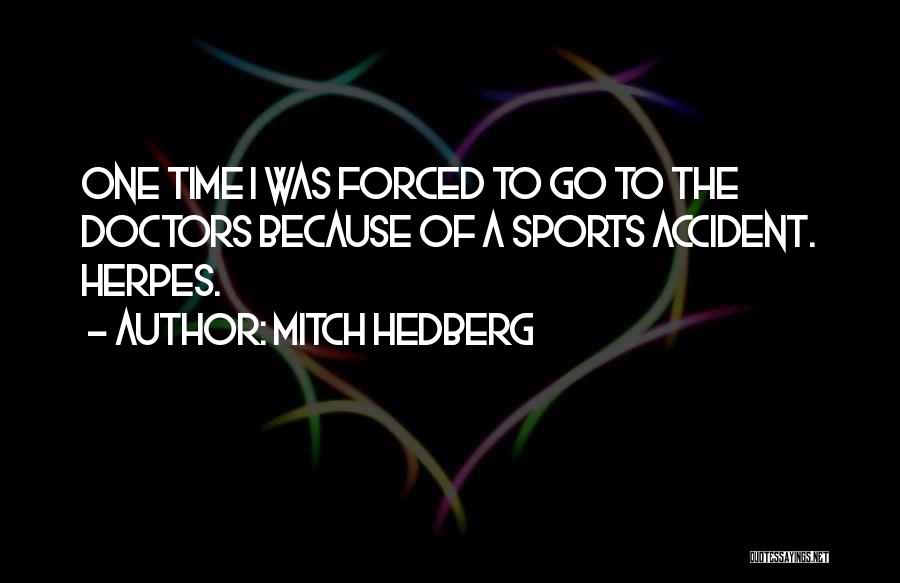 Mitch Hedberg Quotes: One Time I Was Forced To Go To The Doctors Because Of A Sports Accident. Herpes.