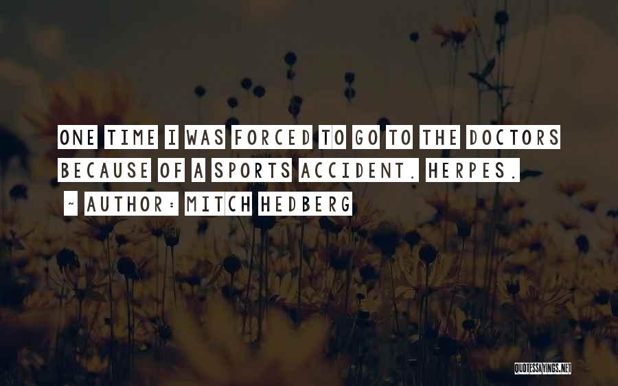 Mitch Hedberg Quotes: One Time I Was Forced To Go To The Doctors Because Of A Sports Accident. Herpes.