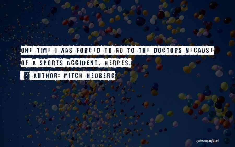 Mitch Hedberg Quotes: One Time I Was Forced To Go To The Doctors Because Of A Sports Accident. Herpes.