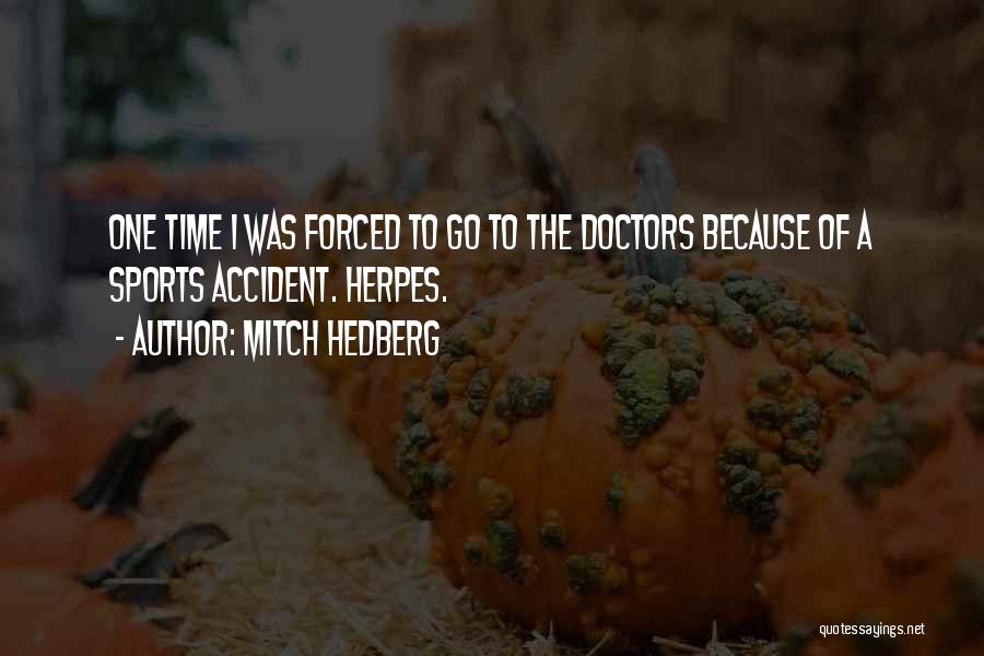 Mitch Hedberg Quotes: One Time I Was Forced To Go To The Doctors Because Of A Sports Accident. Herpes.