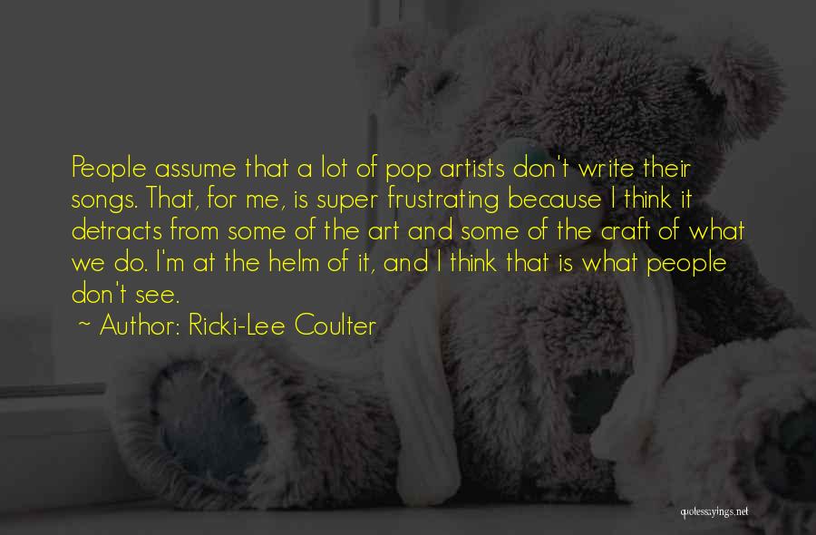 Ricki-Lee Coulter Quotes: People Assume That A Lot Of Pop Artists Don't Write Their Songs. That, For Me, Is Super Frustrating Because I