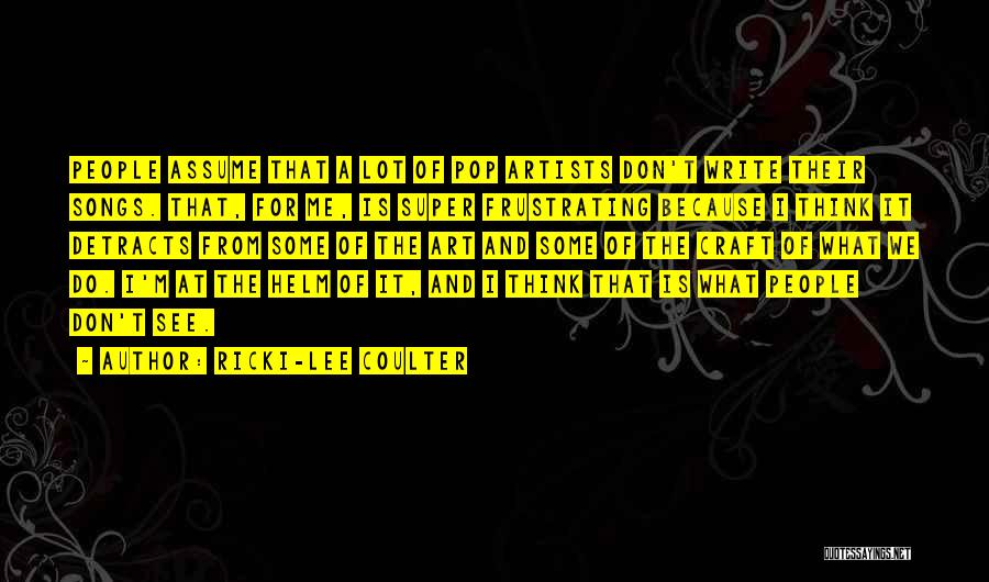 Ricki-Lee Coulter Quotes: People Assume That A Lot Of Pop Artists Don't Write Their Songs. That, For Me, Is Super Frustrating Because I