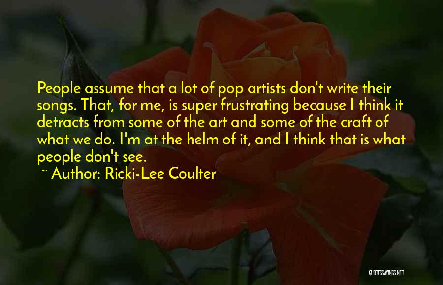 Ricki-Lee Coulter Quotes: People Assume That A Lot Of Pop Artists Don't Write Their Songs. That, For Me, Is Super Frustrating Because I