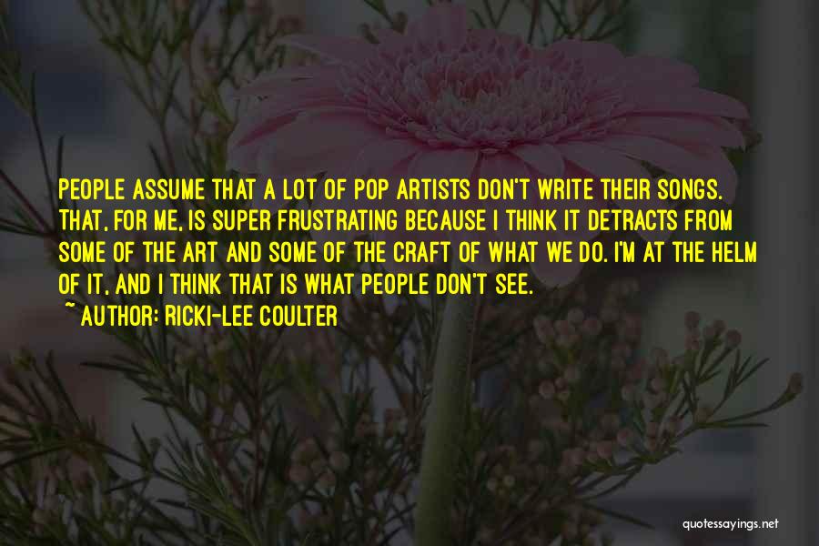 Ricki-Lee Coulter Quotes: People Assume That A Lot Of Pop Artists Don't Write Their Songs. That, For Me, Is Super Frustrating Because I