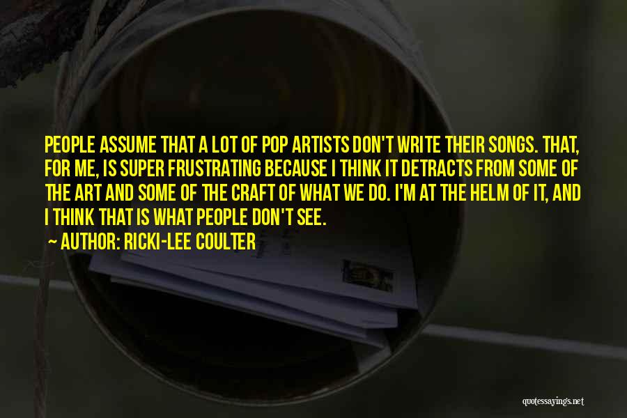 Ricki-Lee Coulter Quotes: People Assume That A Lot Of Pop Artists Don't Write Their Songs. That, For Me, Is Super Frustrating Because I
