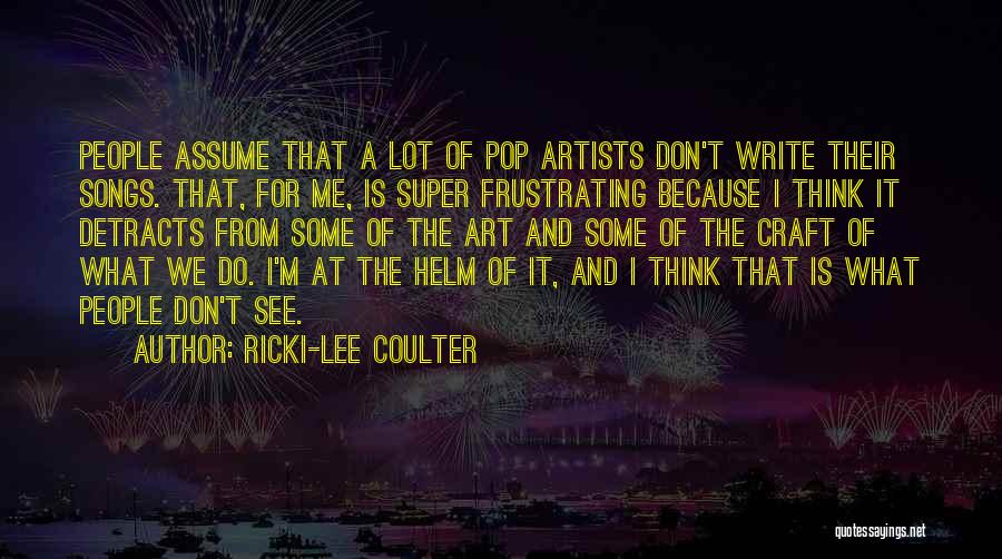 Ricki-Lee Coulter Quotes: People Assume That A Lot Of Pop Artists Don't Write Their Songs. That, For Me, Is Super Frustrating Because I