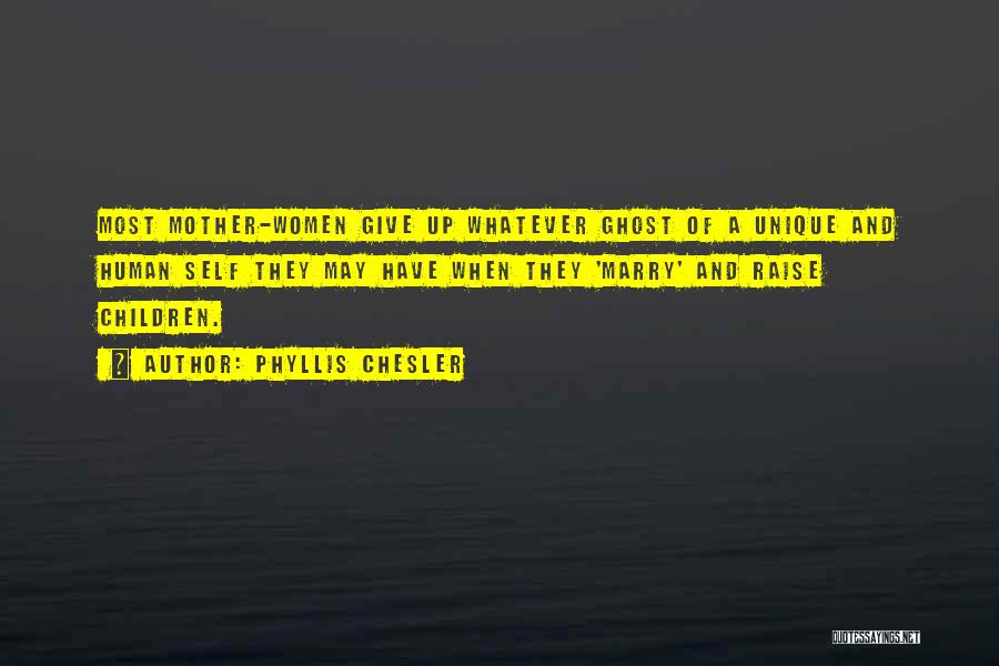 Phyllis Chesler Quotes: Most Mother-women Give Up Whatever Ghost Of A Unique And Human Self They May Have When They 'marry' And Raise