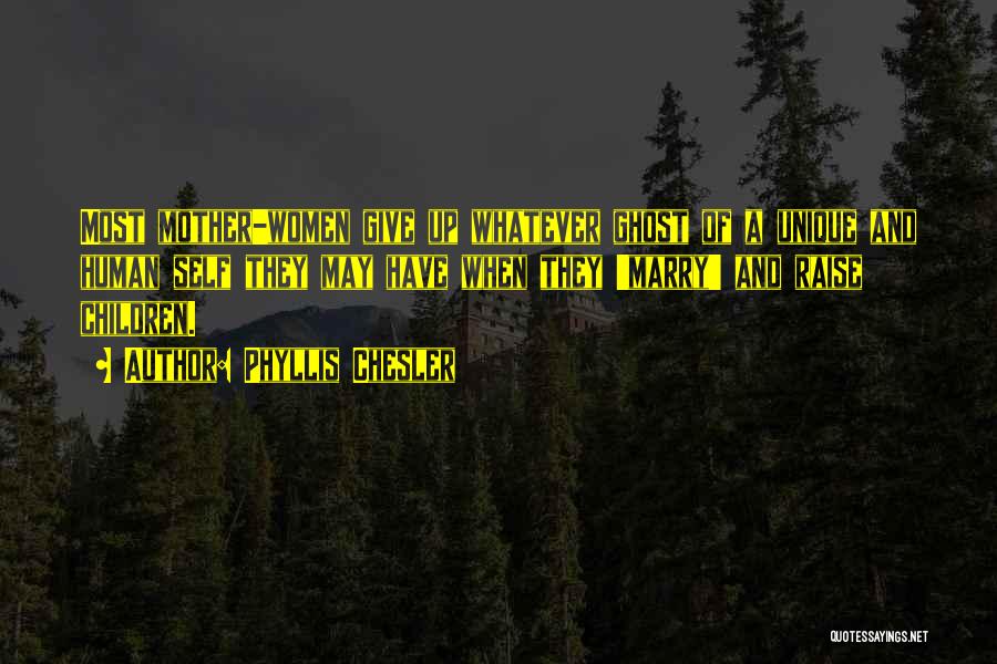 Phyllis Chesler Quotes: Most Mother-women Give Up Whatever Ghost Of A Unique And Human Self They May Have When They 'marry' And Raise