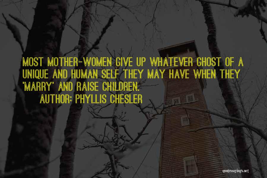 Phyllis Chesler Quotes: Most Mother-women Give Up Whatever Ghost Of A Unique And Human Self They May Have When They 'marry' And Raise