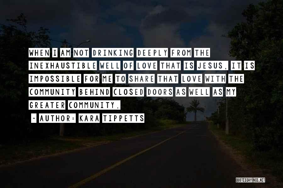 Kara Tippetts Quotes: When I Am Not Drinking Deeply From The Inexhaustible Well Of Love That Is Jesus, It Is Impossible For Me