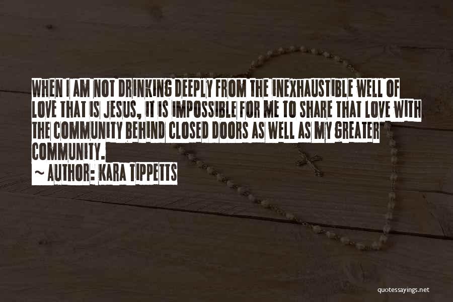 Kara Tippetts Quotes: When I Am Not Drinking Deeply From The Inexhaustible Well Of Love That Is Jesus, It Is Impossible For Me