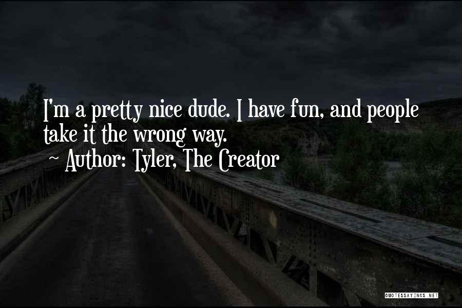 Tyler, The Creator Quotes: I'm A Pretty Nice Dude. I Have Fun, And People Take It The Wrong Way.