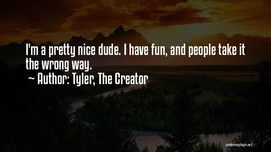 Tyler, The Creator Quotes: I'm A Pretty Nice Dude. I Have Fun, And People Take It The Wrong Way.