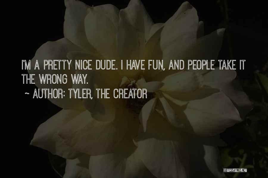 Tyler, The Creator Quotes: I'm A Pretty Nice Dude. I Have Fun, And People Take It The Wrong Way.