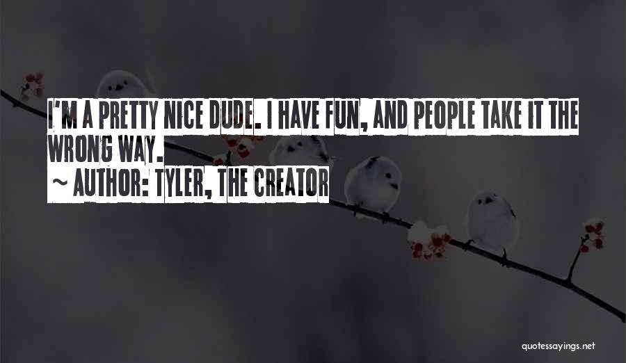 Tyler, The Creator Quotes: I'm A Pretty Nice Dude. I Have Fun, And People Take It The Wrong Way.