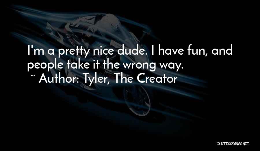 Tyler, The Creator Quotes: I'm A Pretty Nice Dude. I Have Fun, And People Take It The Wrong Way.