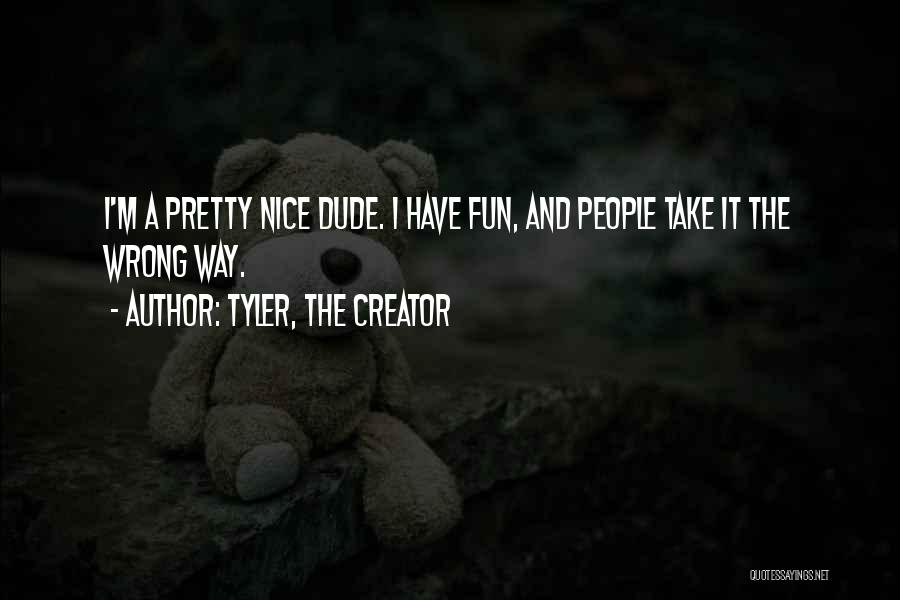 Tyler, The Creator Quotes: I'm A Pretty Nice Dude. I Have Fun, And People Take It The Wrong Way.