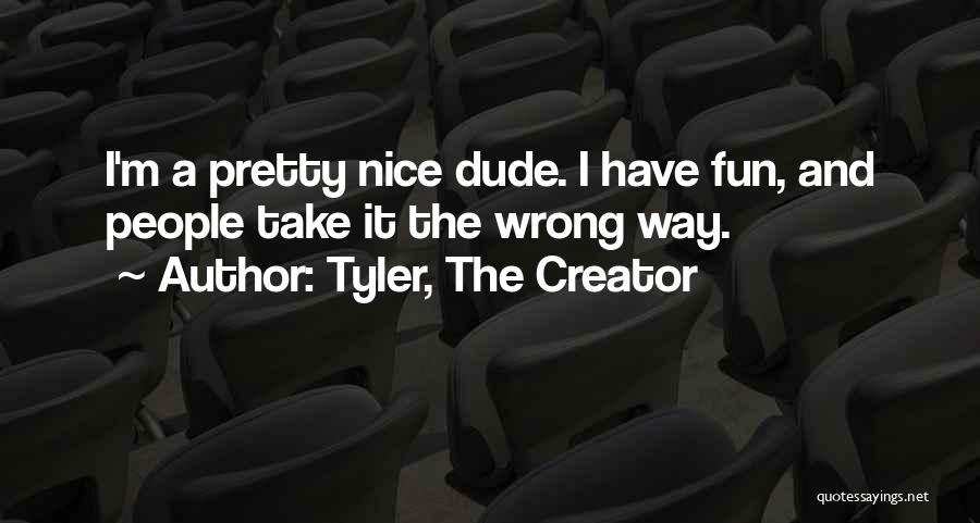 Tyler, The Creator Quotes: I'm A Pretty Nice Dude. I Have Fun, And People Take It The Wrong Way.