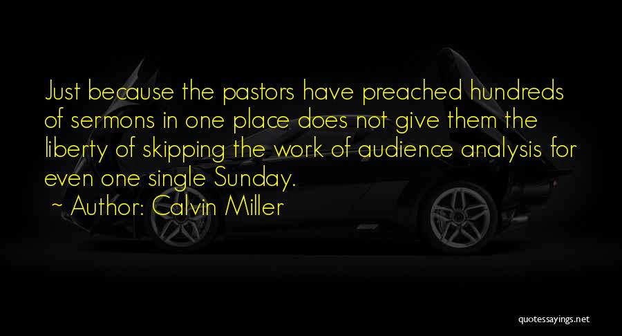 Calvin Miller Quotes: Just Because The Pastors Have Preached Hundreds Of Sermons In One Place Does Not Give Them The Liberty Of Skipping