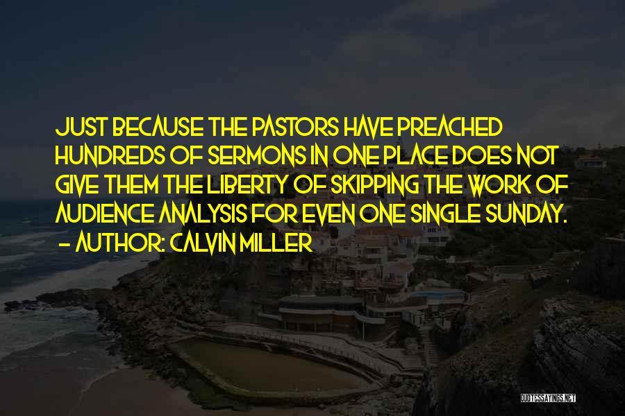 Calvin Miller Quotes: Just Because The Pastors Have Preached Hundreds Of Sermons In One Place Does Not Give Them The Liberty Of Skipping