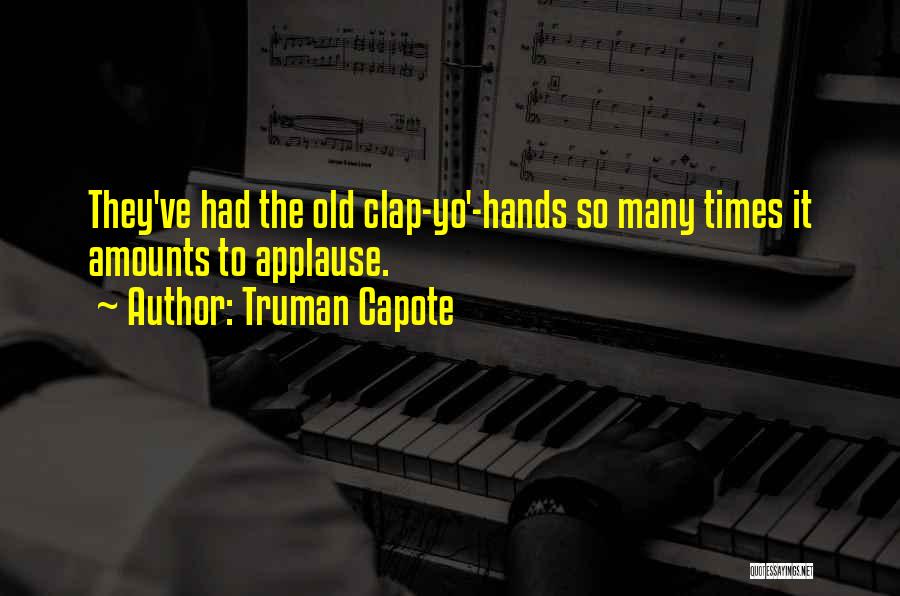 Truman Capote Quotes: They've Had The Old Clap-yo'-hands So Many Times It Amounts To Applause.