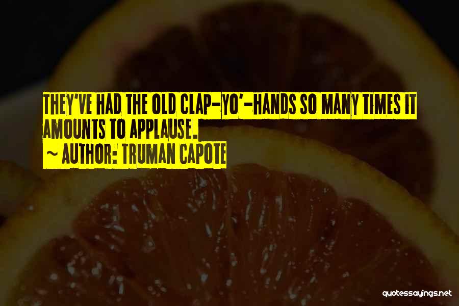 Truman Capote Quotes: They've Had The Old Clap-yo'-hands So Many Times It Amounts To Applause.