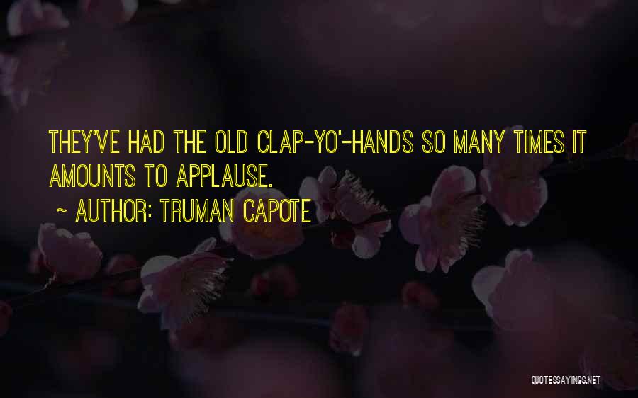 Truman Capote Quotes: They've Had The Old Clap-yo'-hands So Many Times It Amounts To Applause.