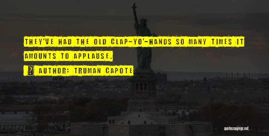 Truman Capote Quotes: They've Had The Old Clap-yo'-hands So Many Times It Amounts To Applause.