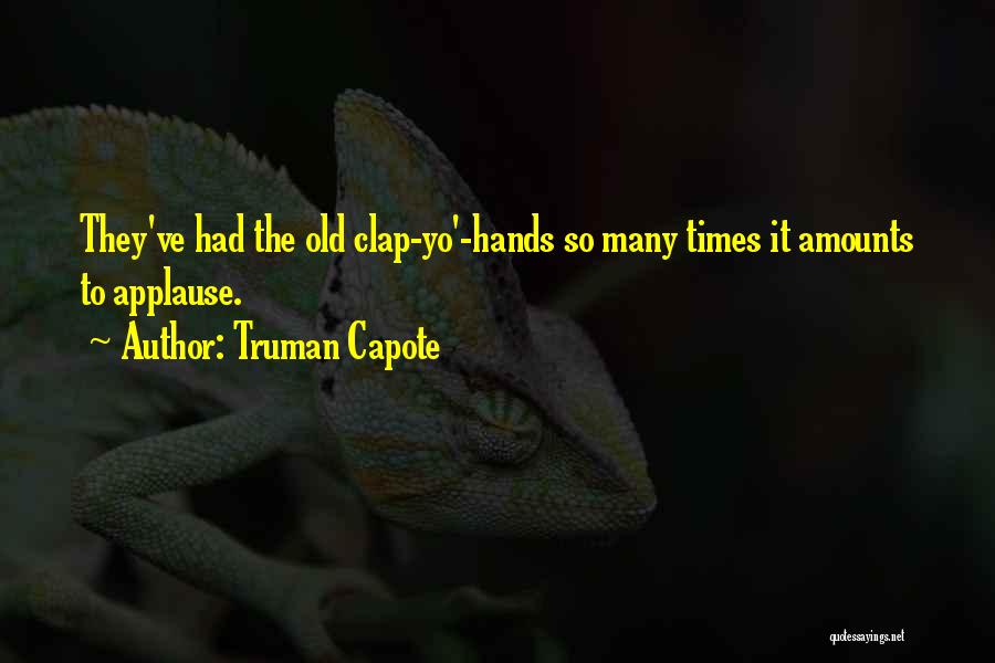 Truman Capote Quotes: They've Had The Old Clap-yo'-hands So Many Times It Amounts To Applause.