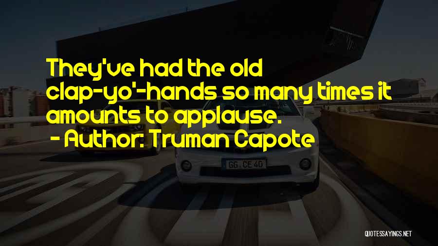 Truman Capote Quotes: They've Had The Old Clap-yo'-hands So Many Times It Amounts To Applause.