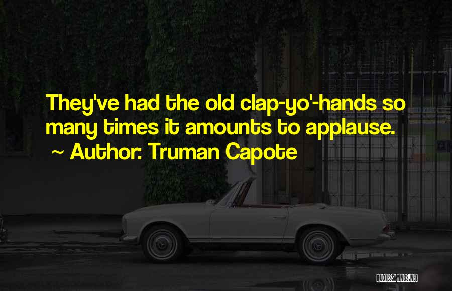 Truman Capote Quotes: They've Had The Old Clap-yo'-hands So Many Times It Amounts To Applause.