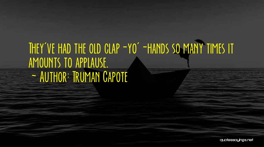 Truman Capote Quotes: They've Had The Old Clap-yo'-hands So Many Times It Amounts To Applause.