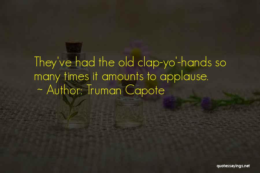 Truman Capote Quotes: They've Had The Old Clap-yo'-hands So Many Times It Amounts To Applause.