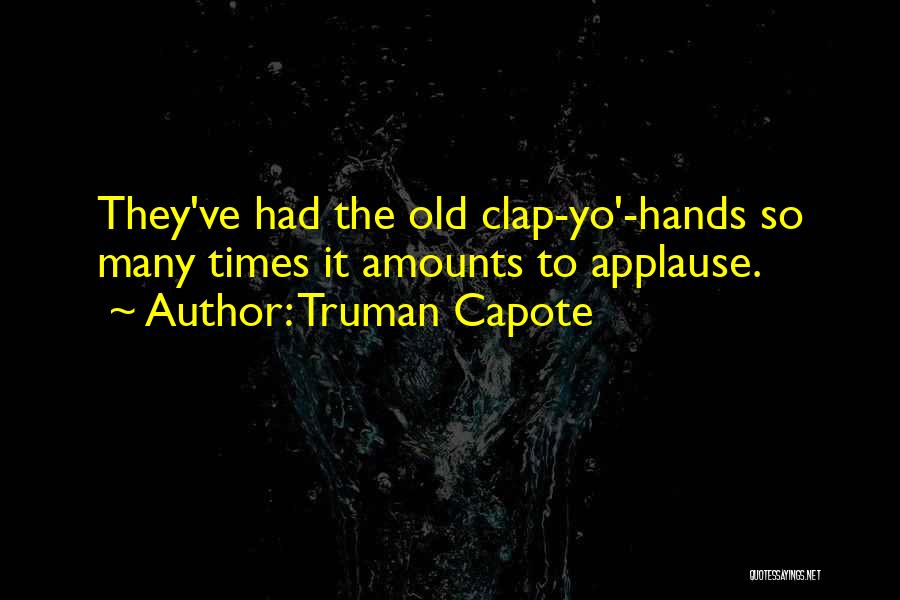 Truman Capote Quotes: They've Had The Old Clap-yo'-hands So Many Times It Amounts To Applause.