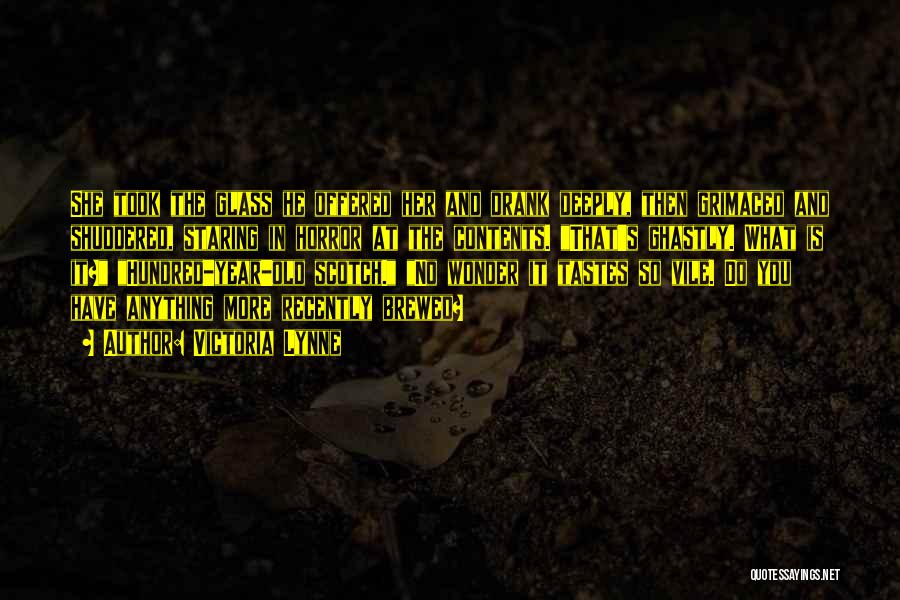 Victoria Lynne Quotes: She Took The Glass He Offered Her And Drank Deeply, Then Grimaced And Shuddered, Staring In Horror At The Contents.