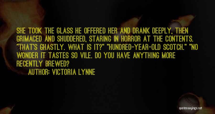 Victoria Lynne Quotes: She Took The Glass He Offered Her And Drank Deeply, Then Grimaced And Shuddered, Staring In Horror At The Contents.