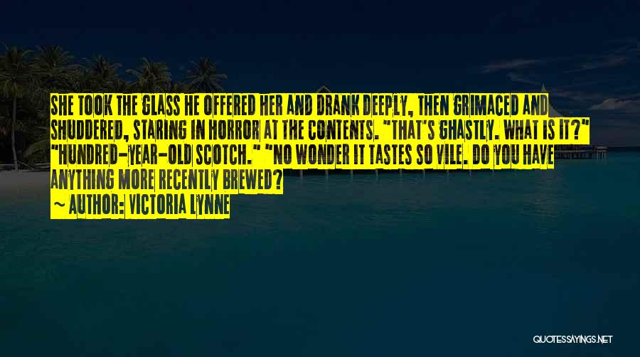 Victoria Lynne Quotes: She Took The Glass He Offered Her And Drank Deeply, Then Grimaced And Shuddered, Staring In Horror At The Contents.