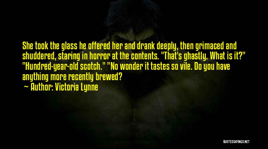 Victoria Lynne Quotes: She Took The Glass He Offered Her And Drank Deeply, Then Grimaced And Shuddered, Staring In Horror At The Contents.