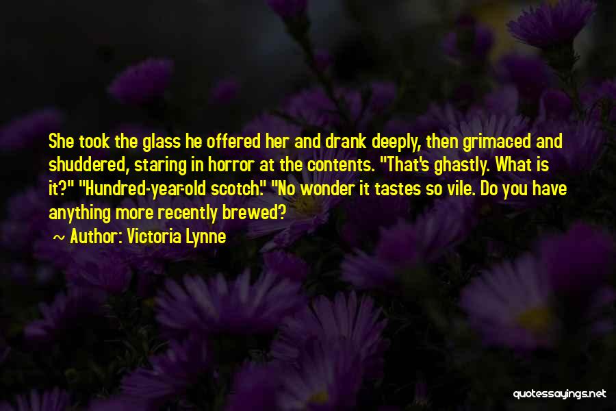 Victoria Lynne Quotes: She Took The Glass He Offered Her And Drank Deeply, Then Grimaced And Shuddered, Staring In Horror At The Contents.