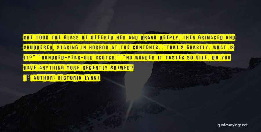 Victoria Lynne Quotes: She Took The Glass He Offered Her And Drank Deeply, Then Grimaced And Shuddered, Staring In Horror At The Contents.