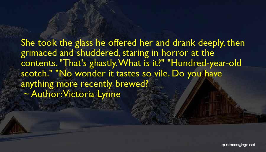 Victoria Lynne Quotes: She Took The Glass He Offered Her And Drank Deeply, Then Grimaced And Shuddered, Staring In Horror At The Contents.